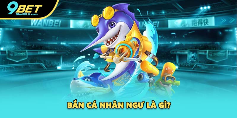 Bắn cá Nhân Ngư là gì?