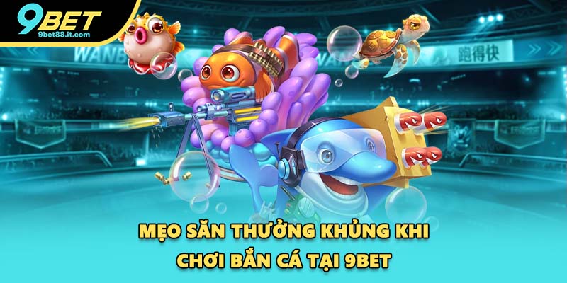 Mẹo săn thưởng khủng khi chơi bắn cá tại 9BET
