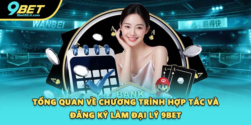Tổng quan về chương trình hợp tác và đăng ký làm đại lý 9BET
